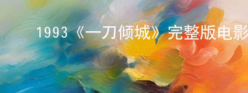 曾坤莉的动漫综艺大全,1993《一刀倾城》完整版电影/在线观看/百度云-美剧天堂